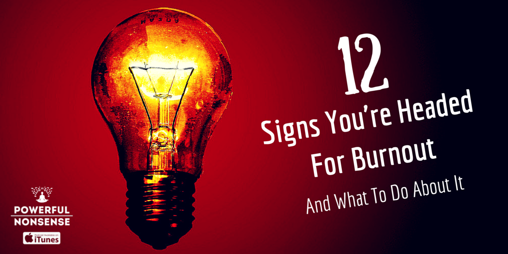 12 Signs You're Headed For Burnout Powerful Nonsense Podcast