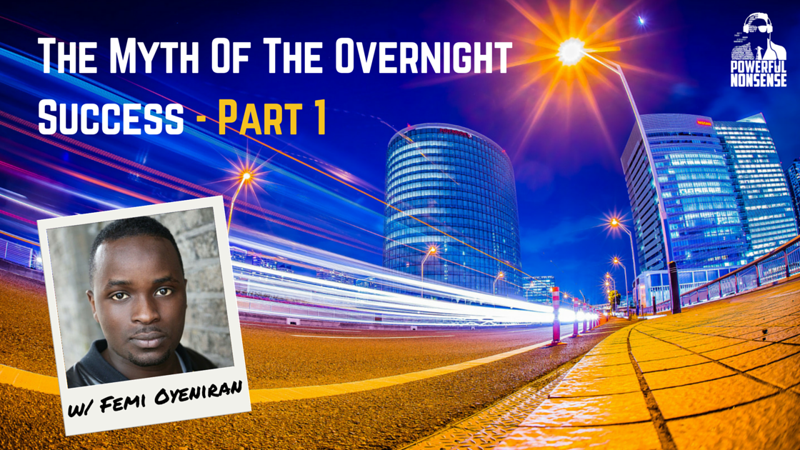 The Myth of the Overnight Success (Part 1) w/ Femi Oyeniran Powerful Nonsense Podcast Featured