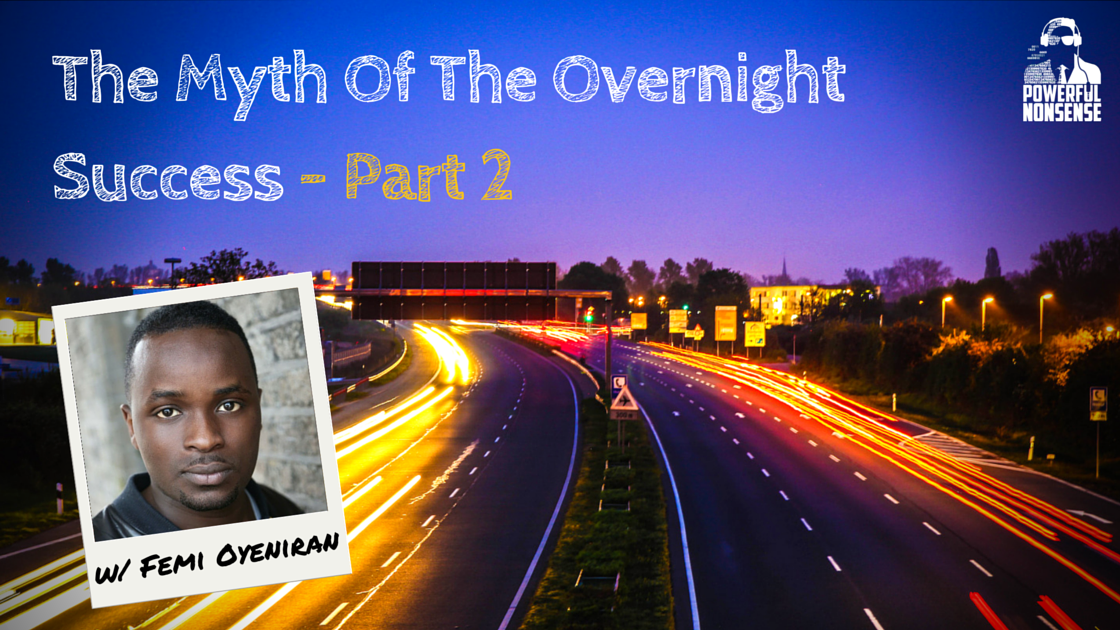 The Myth of the Overnight Success (Part 2) w/ Femi Oyeniran Powerful Nonsense Podcast