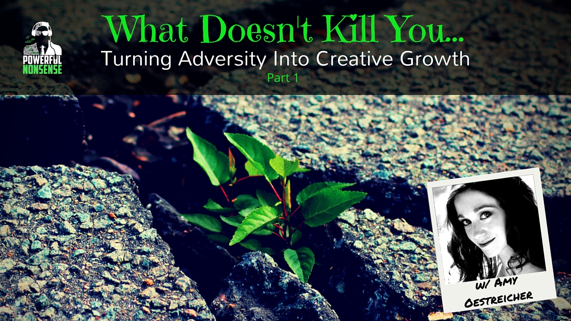 What Doesn't Kill Us... Turning Adversity into Creative Growth with Amy Oestreicher Powerful Nonsense Podcast