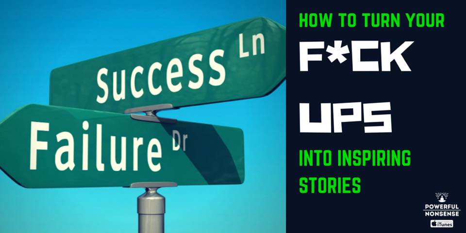 How To Turn Your F*ck Ups Into Inspiring Stories Powerful Nonsense Podcast